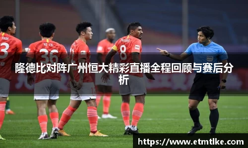 隆德比对阵广州恒大精彩直播全程回顾与赛后分析